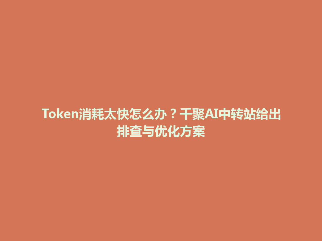 Token消耗太快怎么办？千聚AI中转站给出排查与优化方案 一