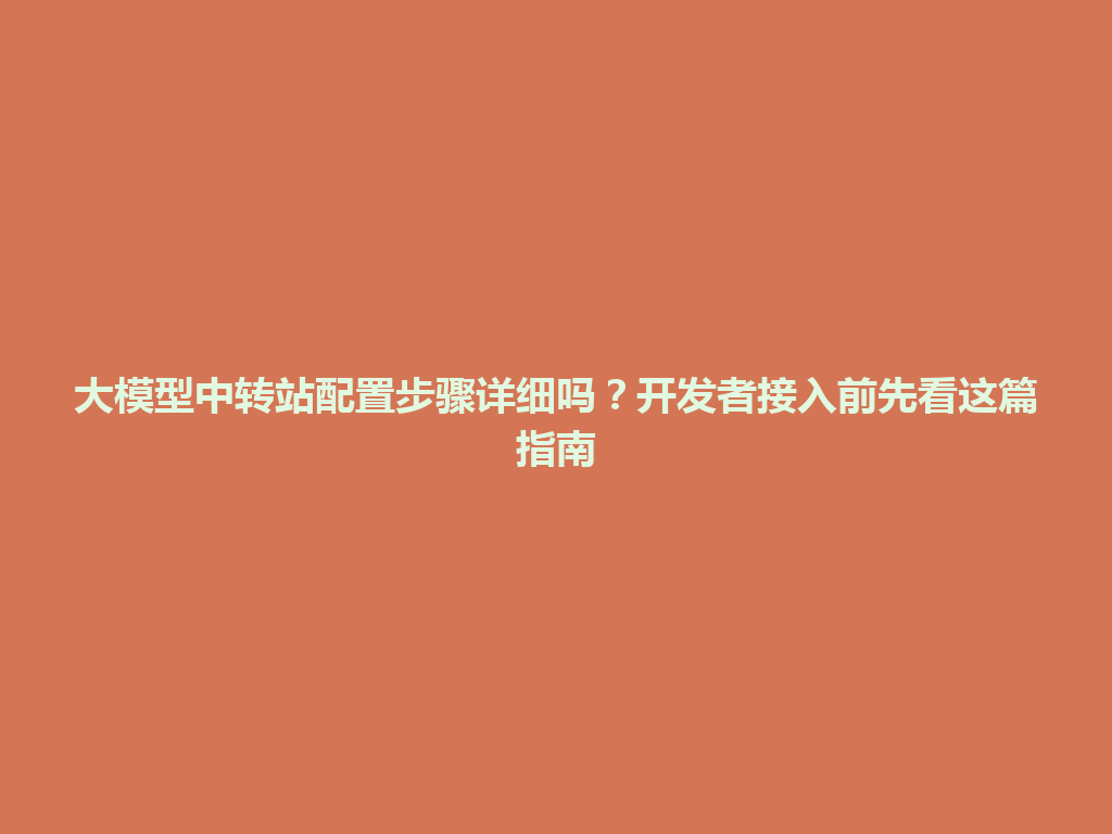 大模型中转站配置步骤详细吗？开发者接入前先看这篇指南 一