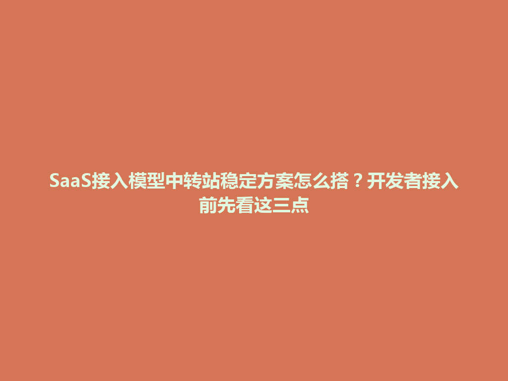SaaS接入模型中转站稳定方案怎么搭?开发者接入前先看这三点 一