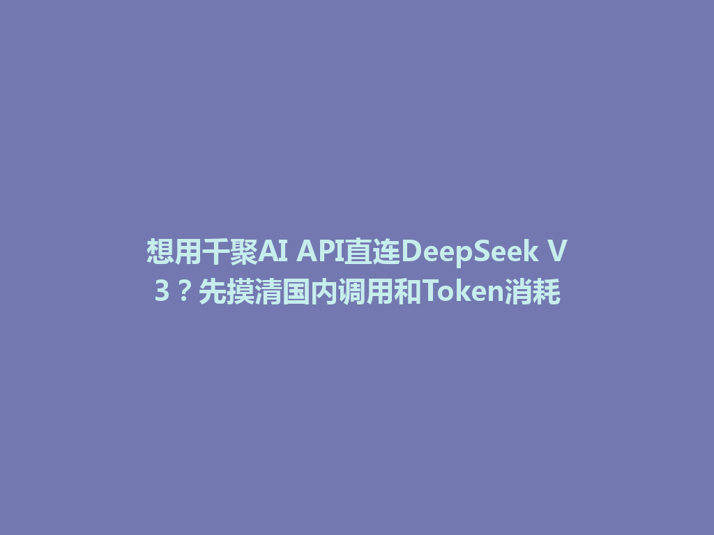 想用千聚AI API直连DeepSeek V3?先摸清国内调用和Token消耗 一