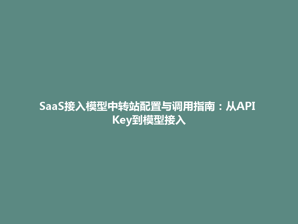 SaaS接入模型中转站配置与调用指南:从API Key到模型接入 一