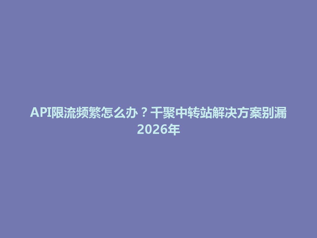 API限流频繁怎么办?千聚中转站解决方案别漏2026年 一