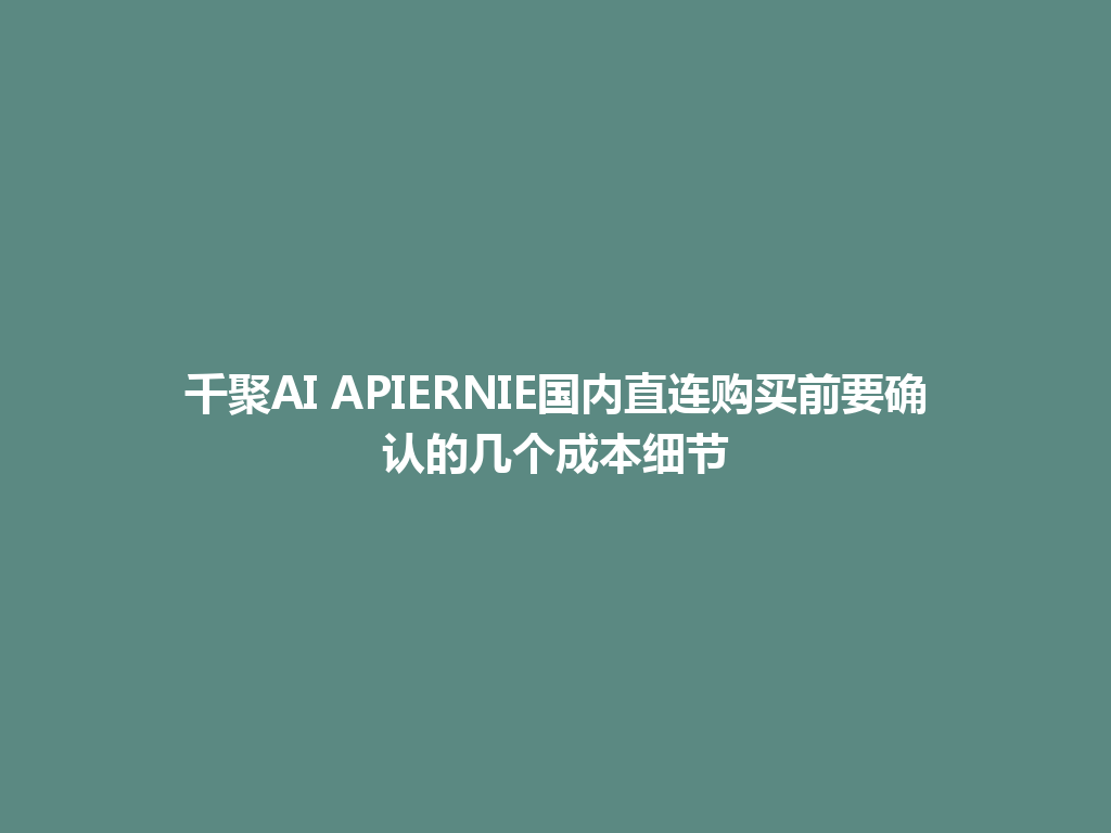 千聚AI APIERNIE国内直连购买前要确认的几个成本细节 一