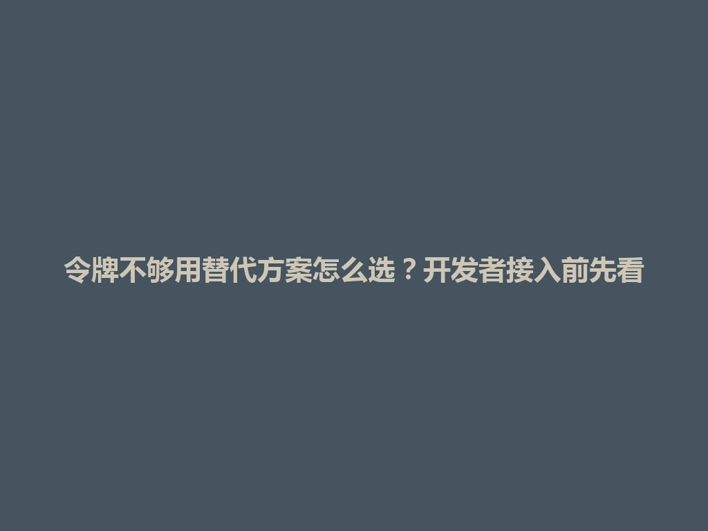 令牌不够用替代方案怎么选?开发者接入前先看 一