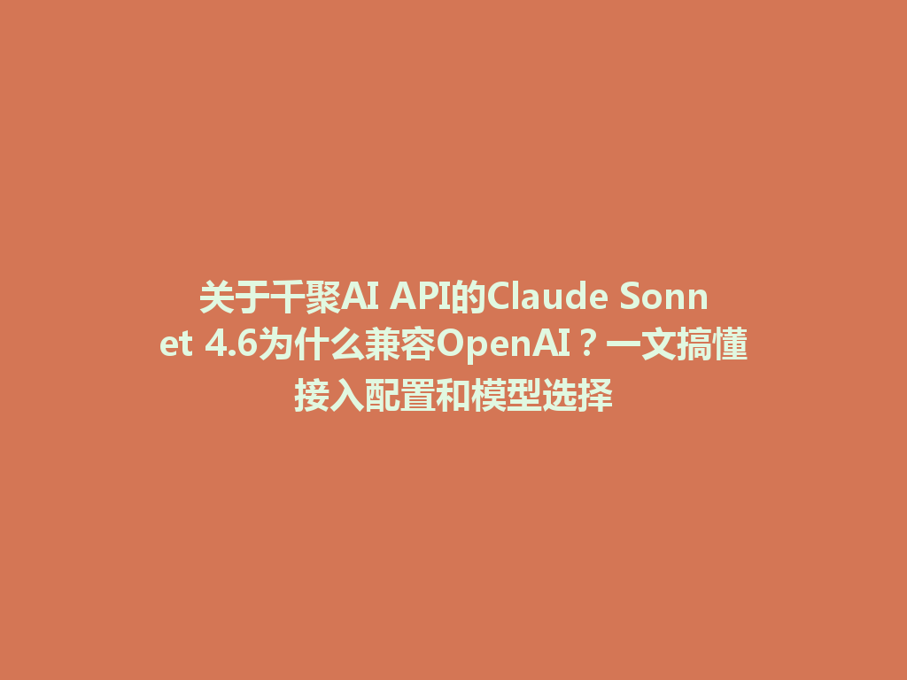 关于千聚AI API的Claude Sonnet 4.6为什么兼容OpenAI？一文搞懂接入配置和模型选择 一