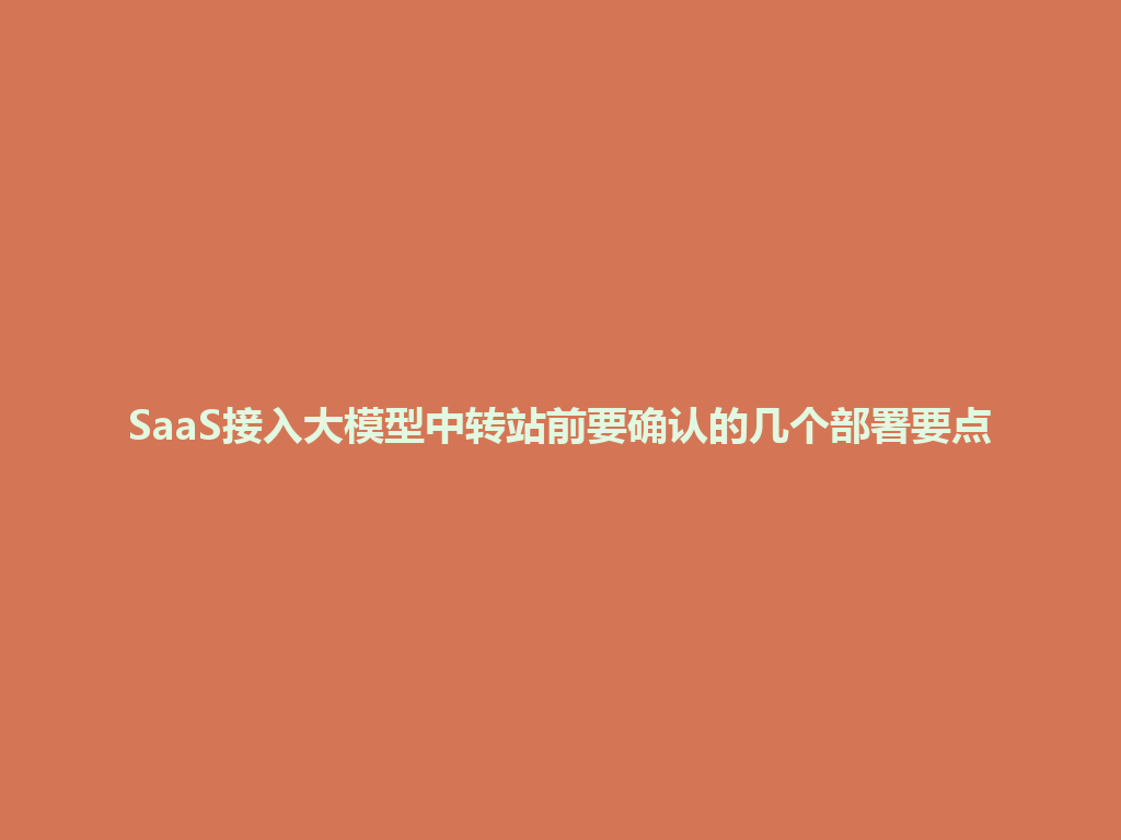 SaaS接入大模型中转站前要确认的几个部署要点 一