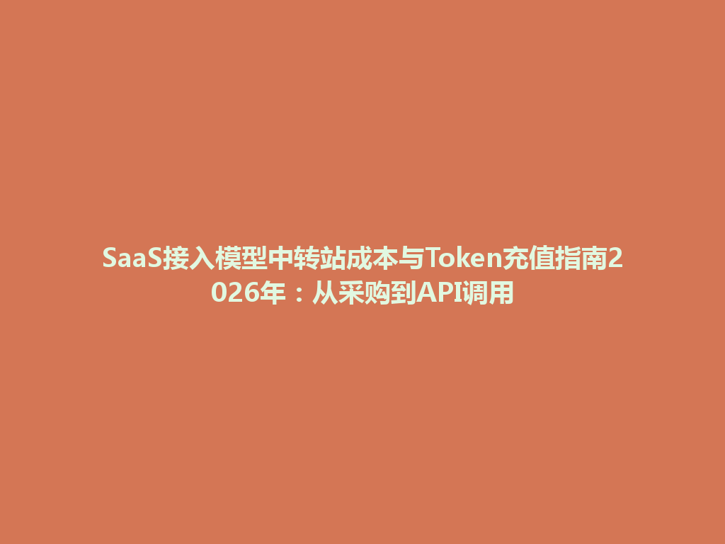 SaaS接入模型中转站成本与Token充值指南2026年:从采购到API调用 一