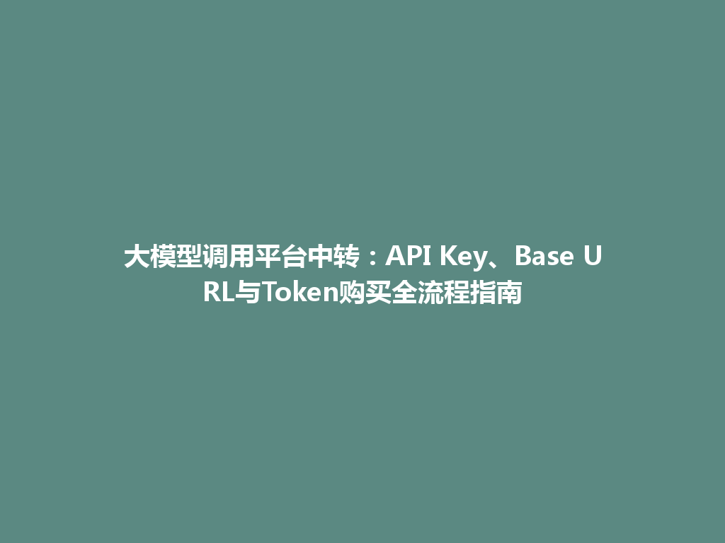大模型调用平台中转:API Key、Base URL与Token购买全流程指南 一