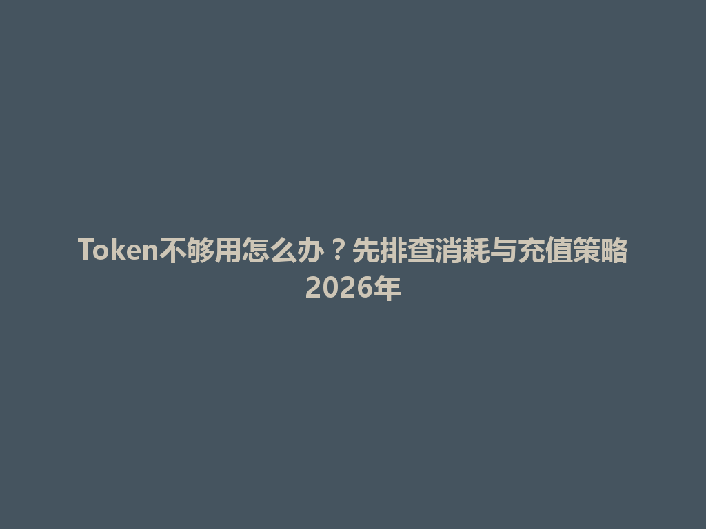 Token不够用怎么办?先排查消耗与充值策略2026年 一