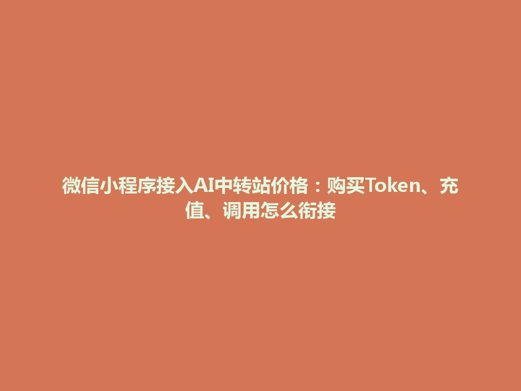 微信小程序接入AI中转站价格:购买Token、充值、调用怎么衔接 一