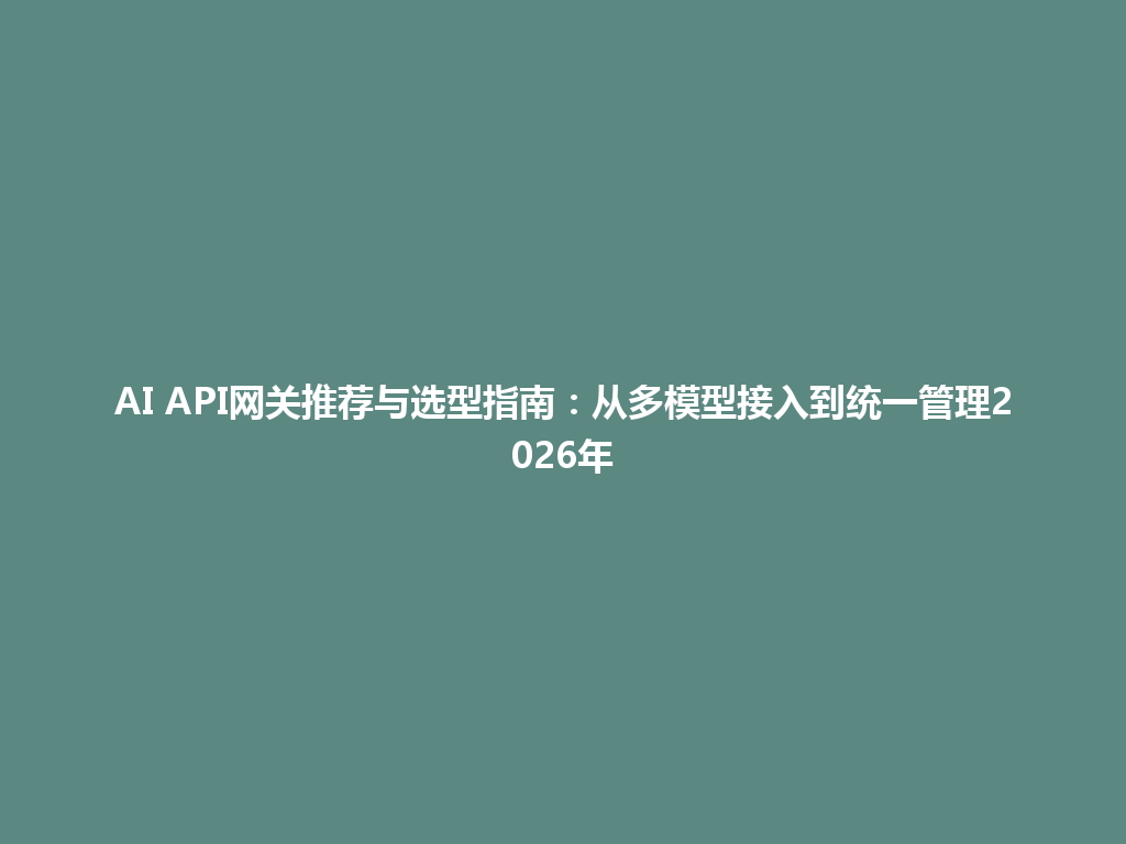 AI API网关推荐与选型指南:从多模型接入到统一管理2026年 一