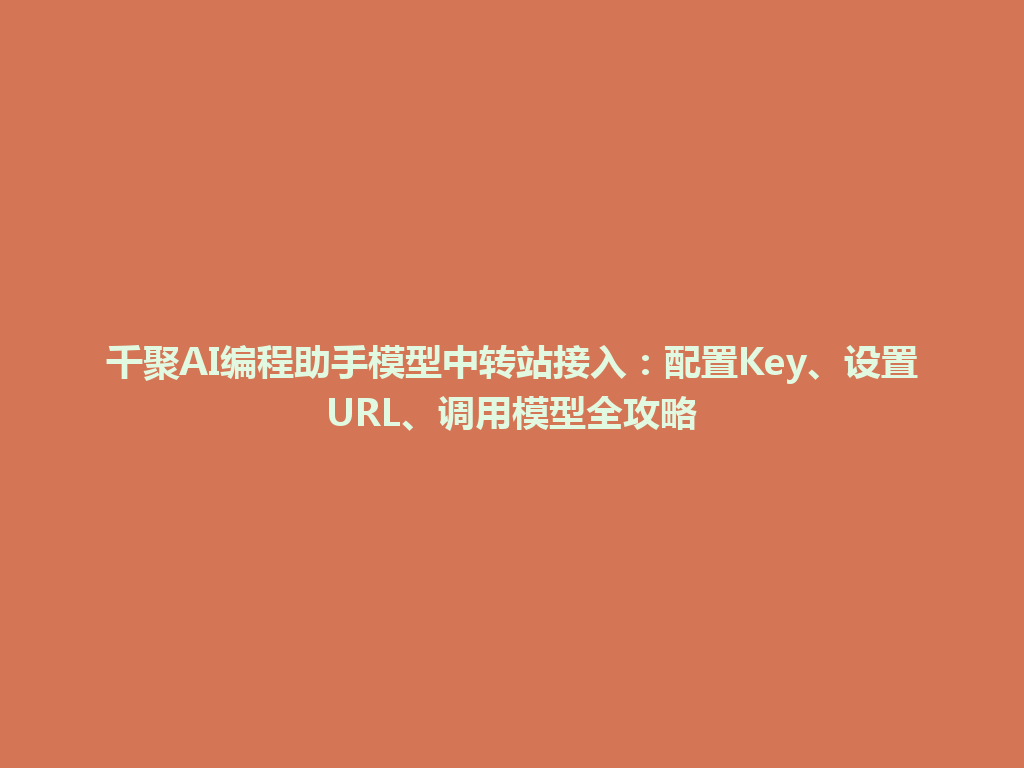 千聚AI编程助手模型中转站接入:配置Key、设置URL、调用模型全攻略 一