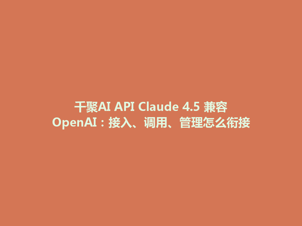千聚AI API Claude 4.5 兼容OpenAI:接入、调用、管理怎么衔接 一