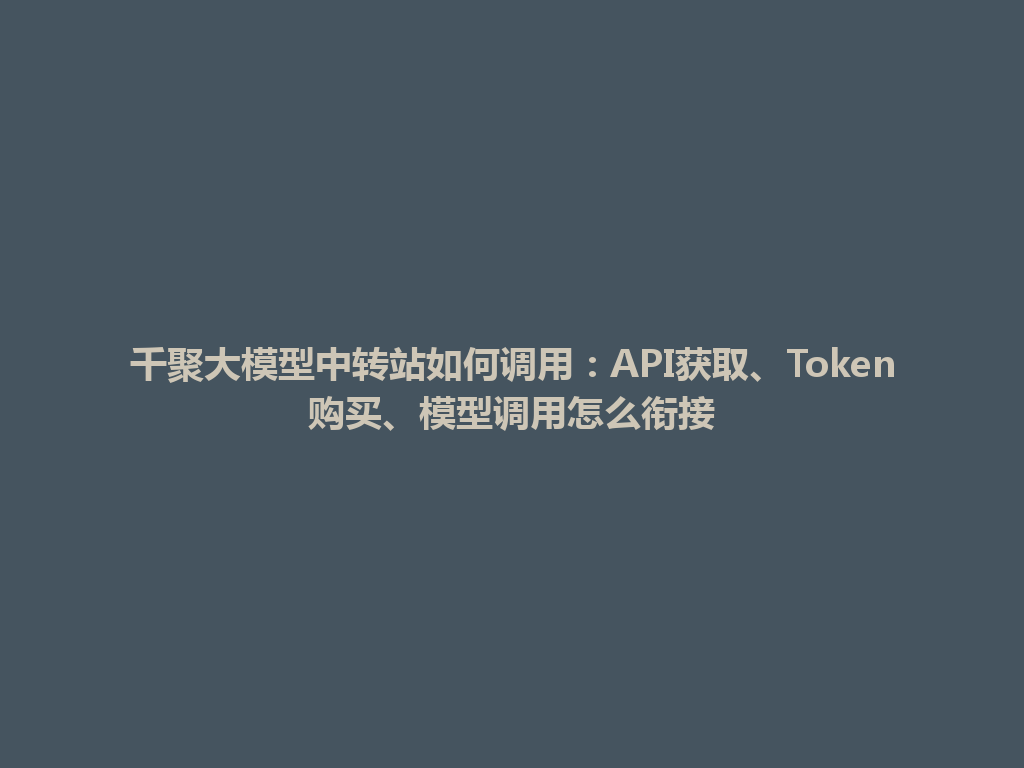 千聚大模型中转站如何调用：API获取、Token购买、模型调用怎么衔接 一