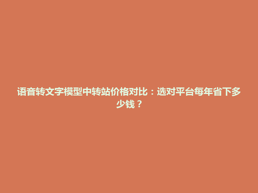 语音转文字模型中转站价格对比：选对平台每年省下多少钱？ 一