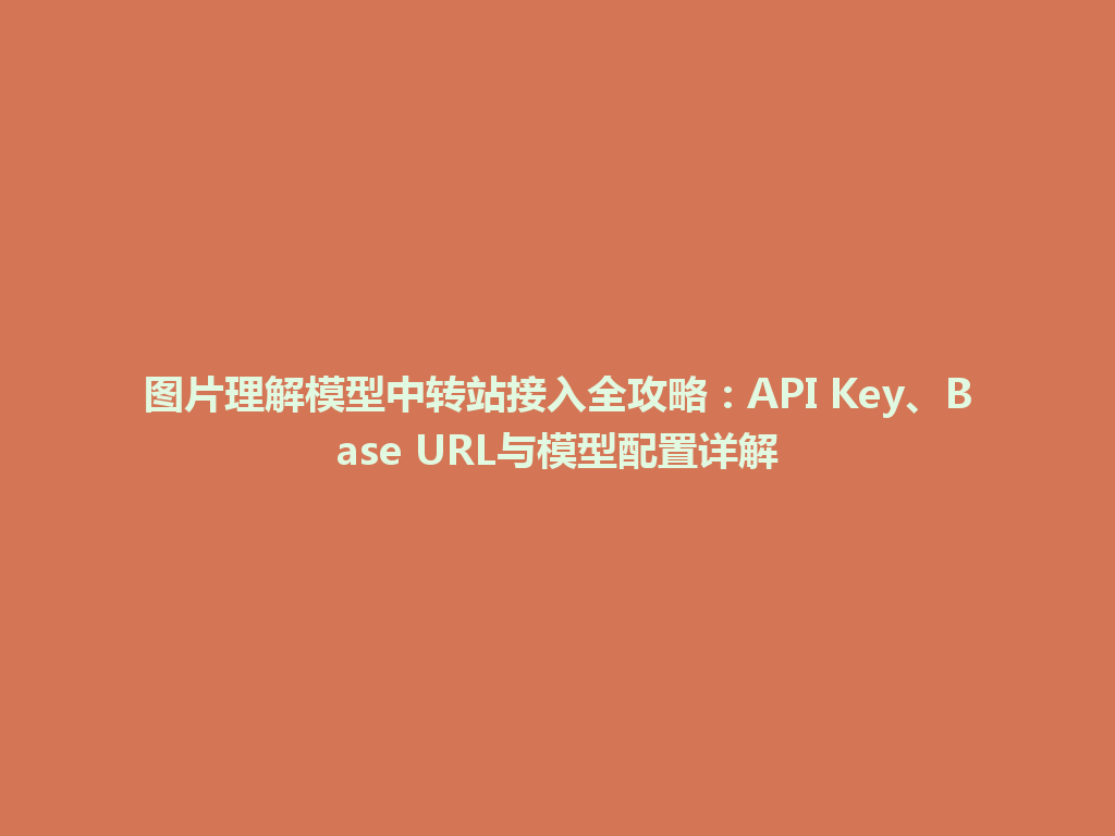 图片理解模型中转站接入全攻略：API Key、Base URL与模型配置详解 一