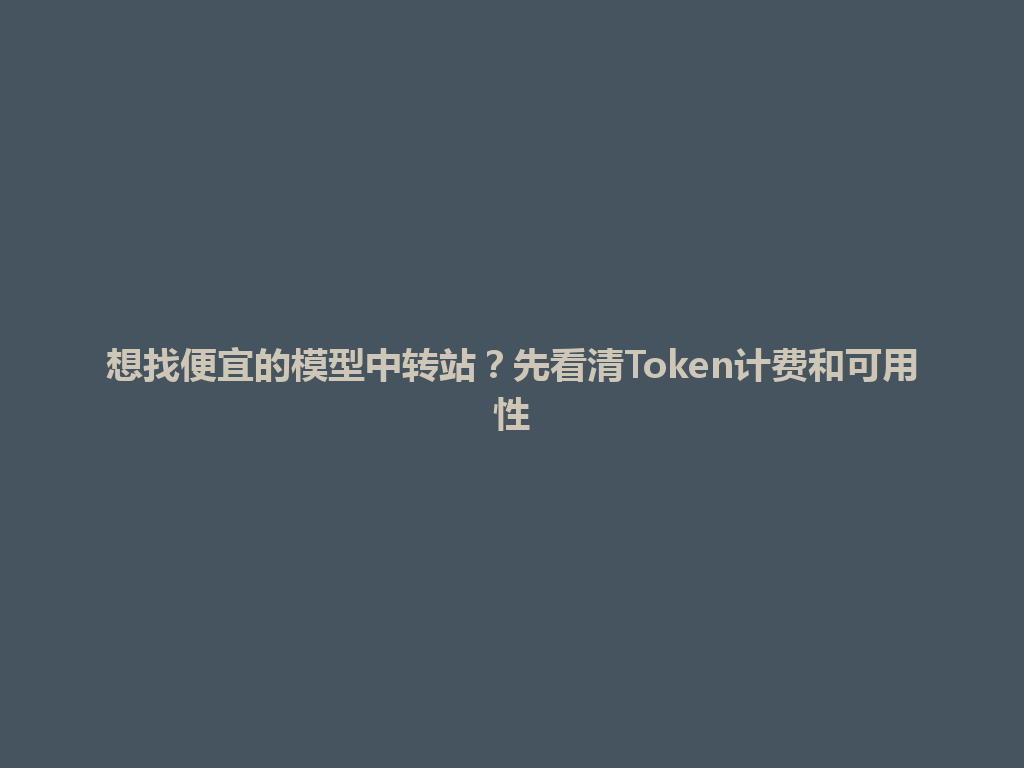 想找便宜的模型中转站？先看清Token计费和可用性 一