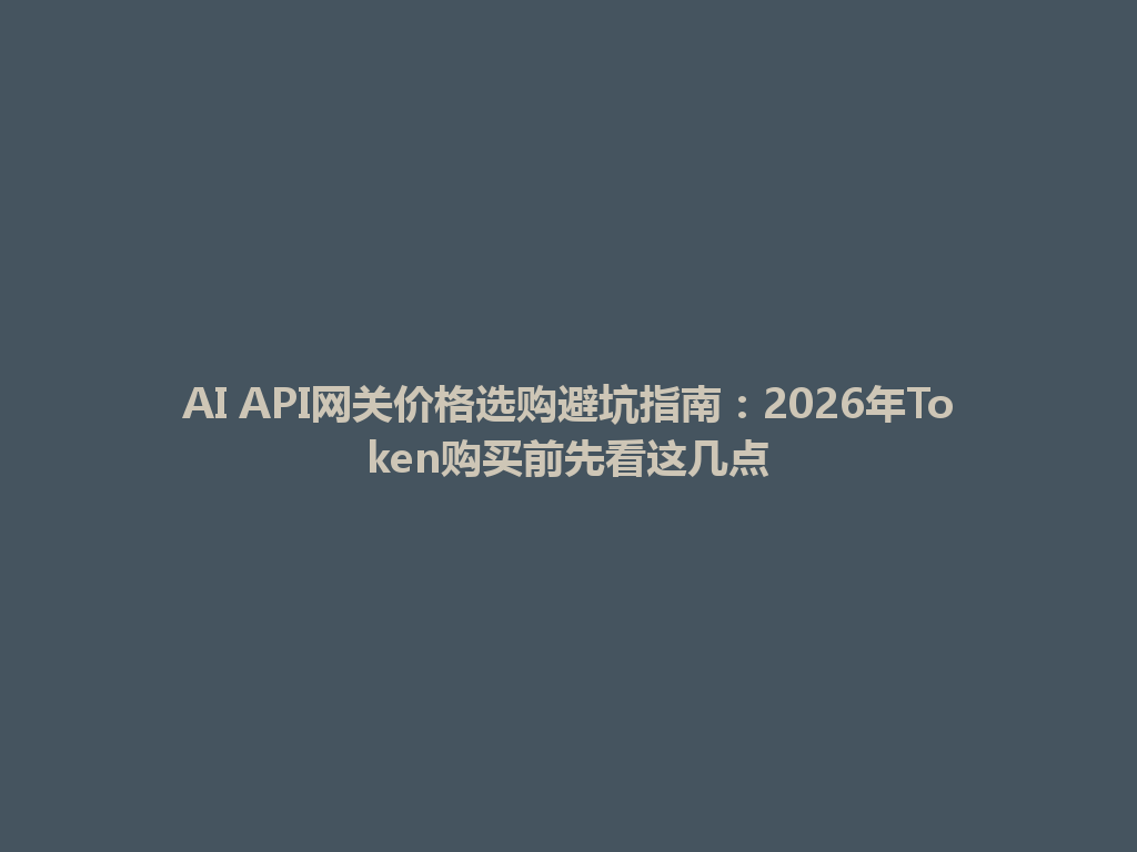 AI API网关价格选购避坑指南：2026年Token购买前先看这几点 一