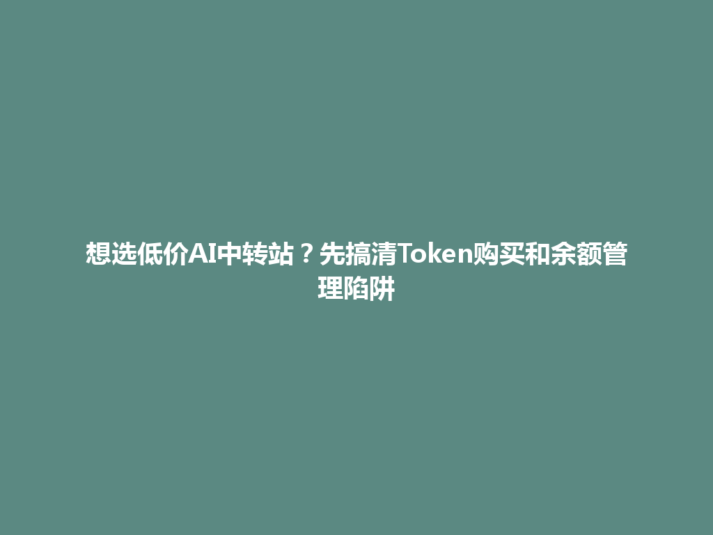 想选低价AI中转站?先搞清Token购买和余额管理陷阱 一