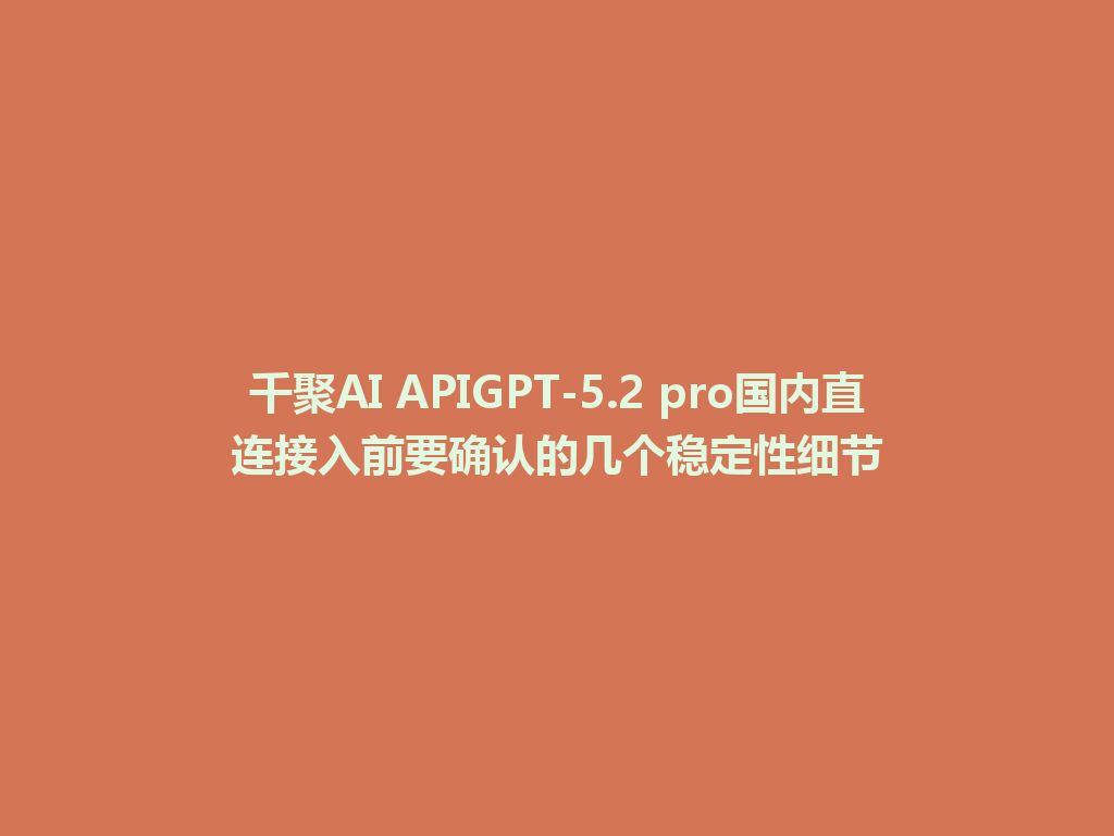 千聚AI APIGPT-5.2 pro国内直连接入前要确认的几个稳定性细节 一