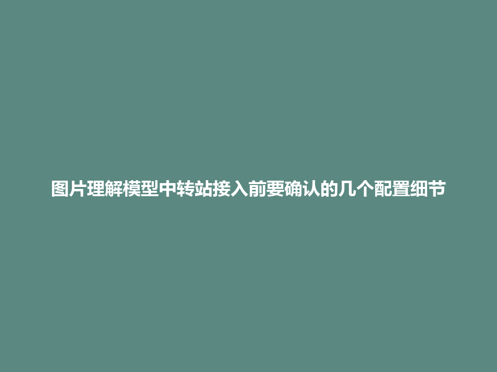 图片理解模型中转站接入前要确认的几个配置细节 一