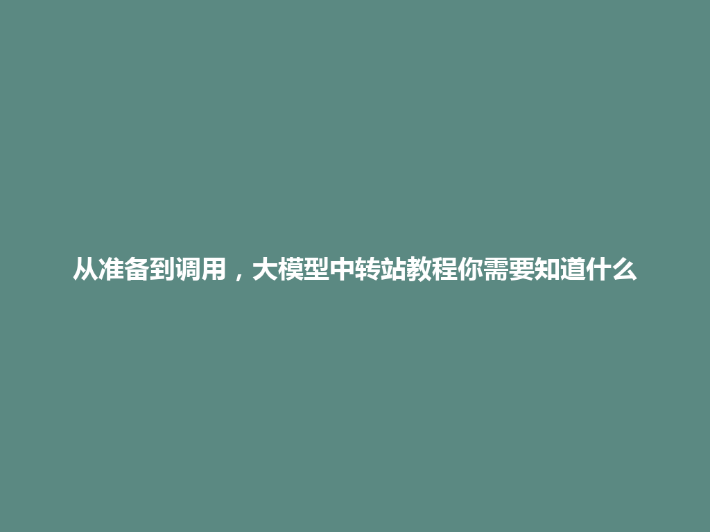 从准备到调用，大模型中转站教程你需要知道什么 一