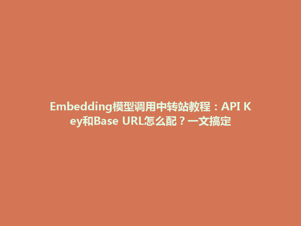 Embedding模型调用中转站教程:API Key和Base URL怎么配?一文搞定 一