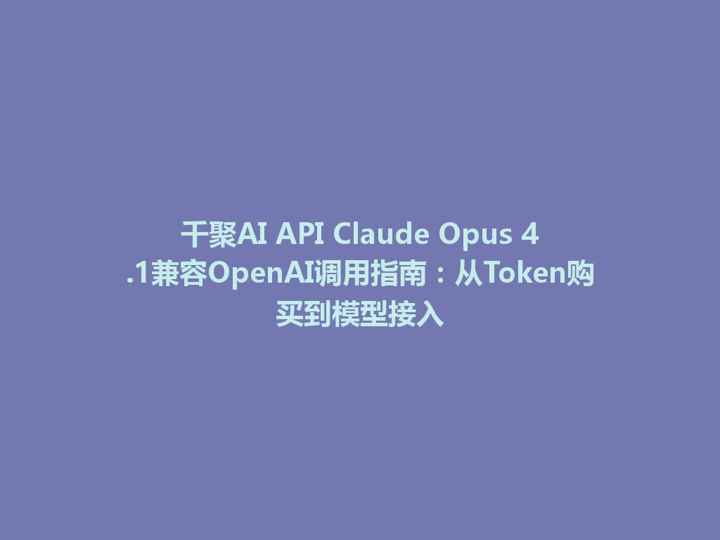 千聚AI API Claude Opus 4.1兼容OpenAI调用指南：从Token购买到模型接入 一