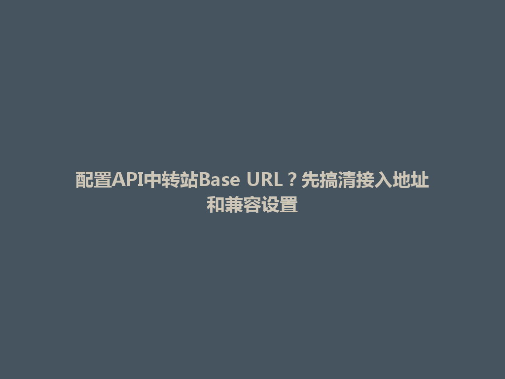 配置API中转站Base URL?先搞清接入地址和兼容设置 一