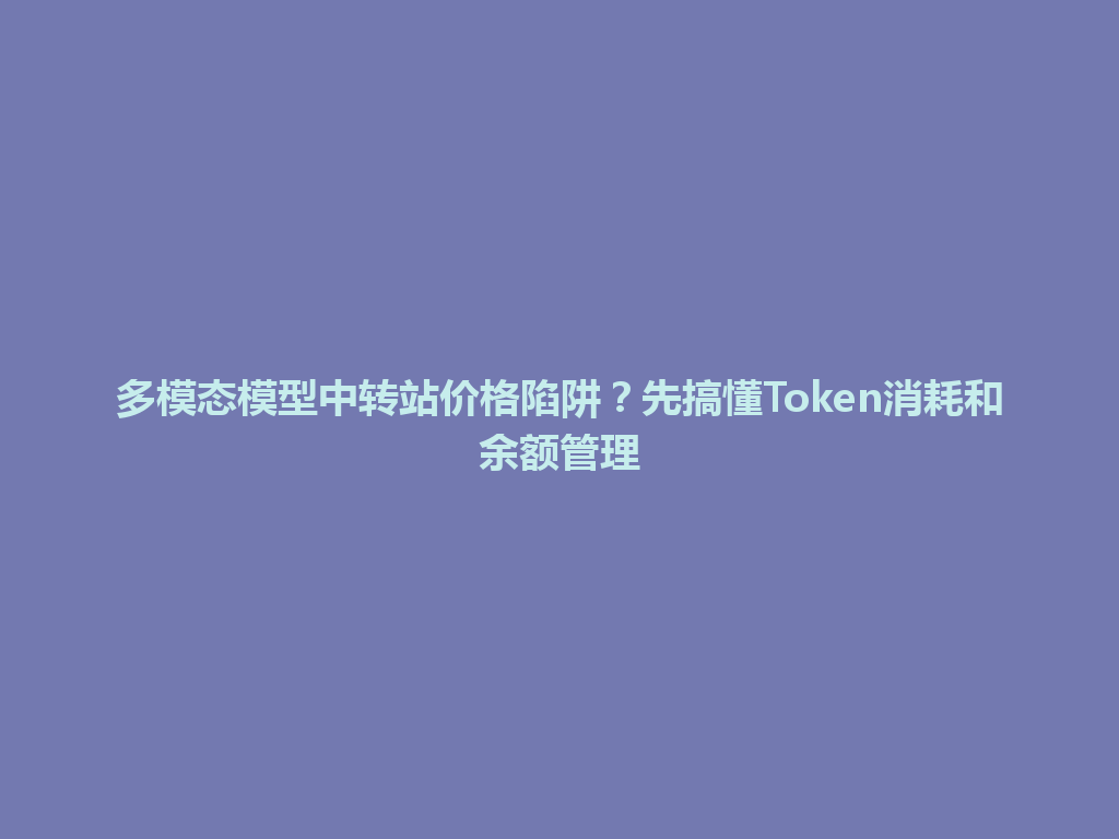 多模态模型中转站价格陷阱?先搞懂Token消耗和余额管理 一