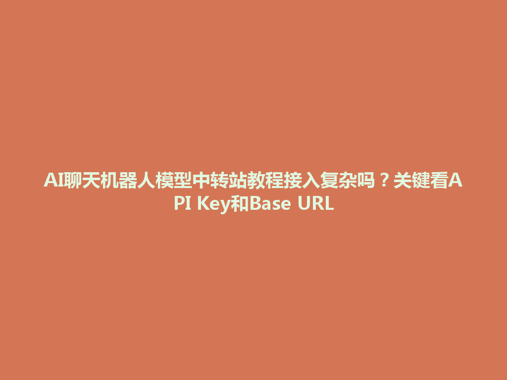 AI聊天机器人模型中转站教程接入复杂吗?关键看API Key和Base URL 一