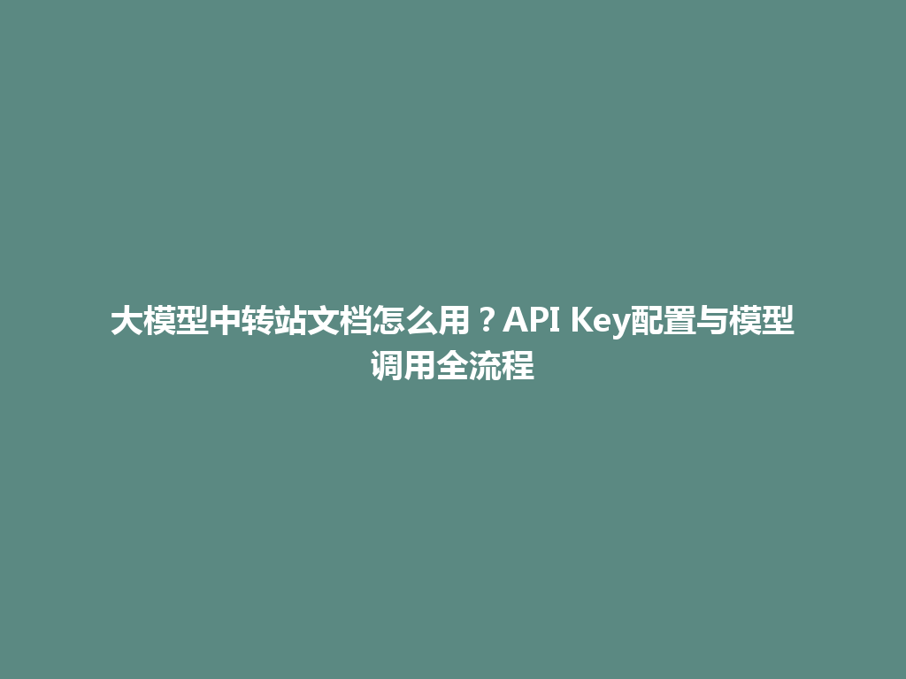大模型中转站文档怎么用？API Key配置与模型调用全流程 一