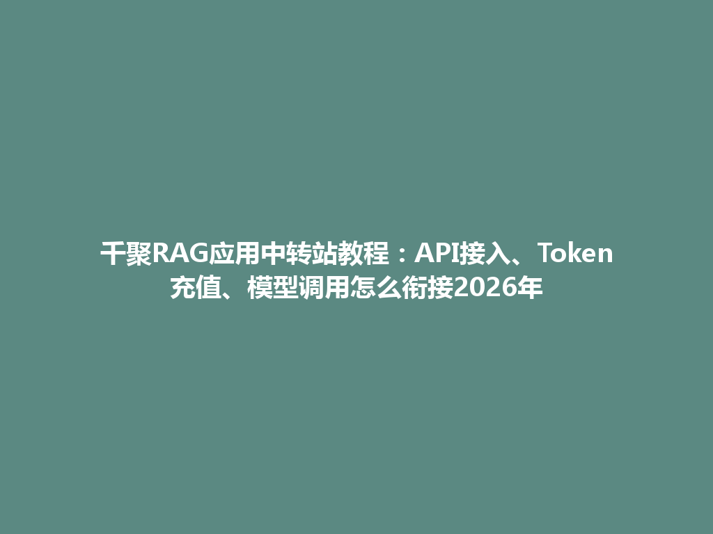 千聚RAG应用中转站教程:API接入、Token充值、模型调用怎么衔接2026年 一