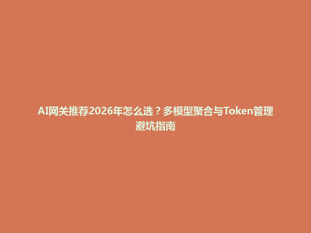 AI网关推荐2026年怎么选?多模型聚合与Token管理避坑指南 一
