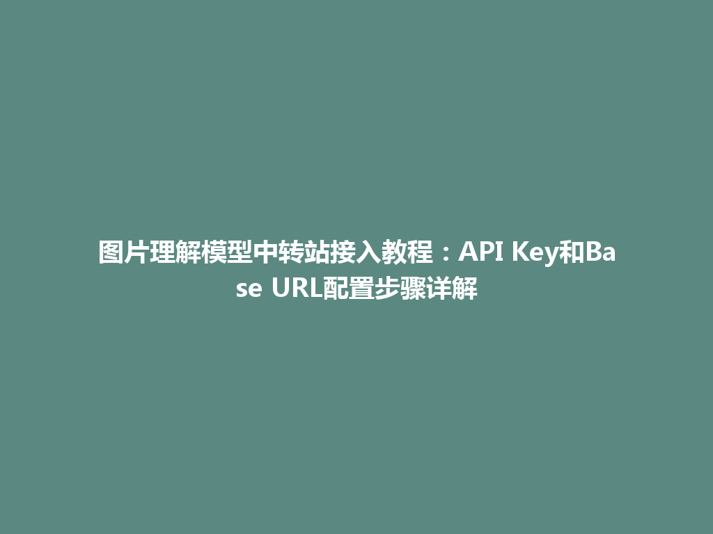 图片理解模型中转站接入教程：API Key和Base URL配置步骤详解 一