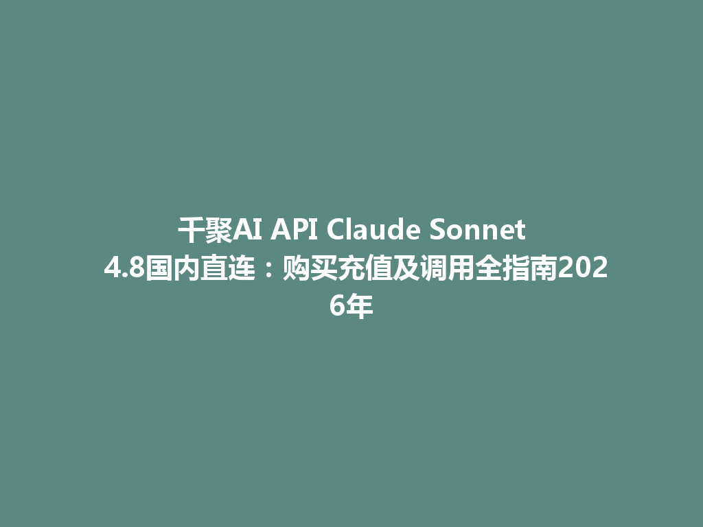 千聚AI API Claude Sonnet 4.8国内直连:购买充值及调用全指南2026年 一