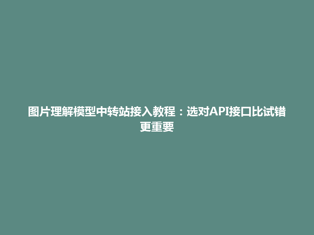 图片理解模型中转站接入教程：选对API接口比试错更重要 一