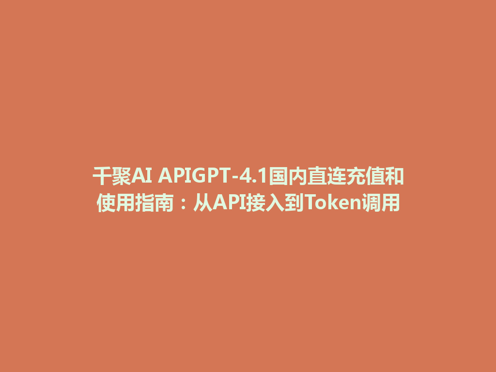 千聚AI APIGPT-4.1国内直连充值和使用指南:从API接入到Token调用 一