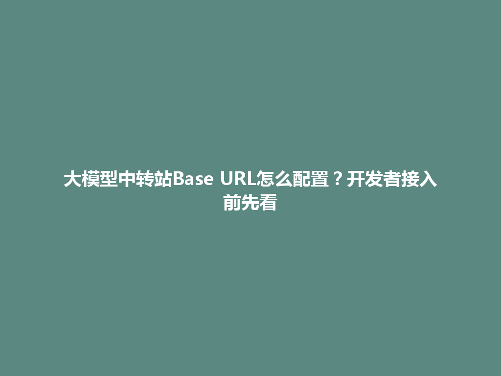 大模型中转站Base URL怎么配置？开发者接入前先看 一