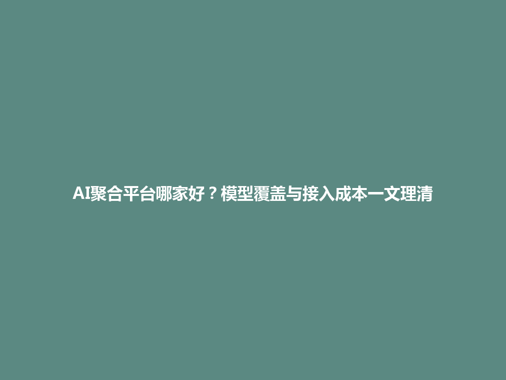 AI聚合平台哪家好?模型覆盖与接入成本一文理清 一