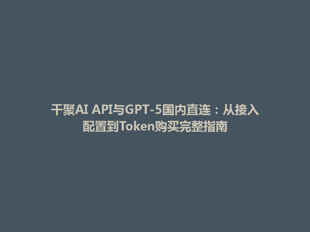 千聚AI API与GPT-5国内直连：从接入配置到Token购买完整指南 一