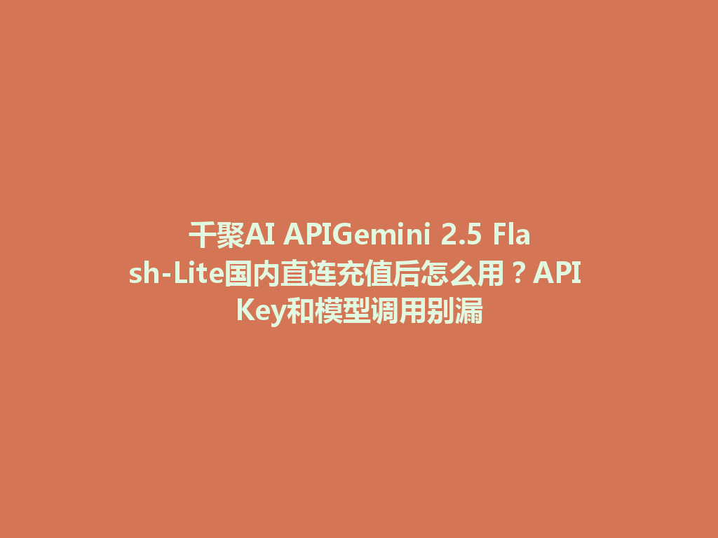 千聚AI APIGemini 2.5 Flash-Lite国内直连充值后怎么用？API Key和模型调用别漏 一