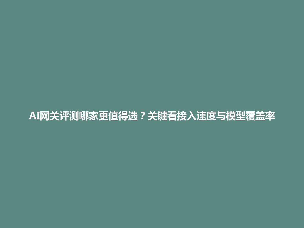 AI网关评测哪家更值得选?关键看接入速度与模型覆盖率 一