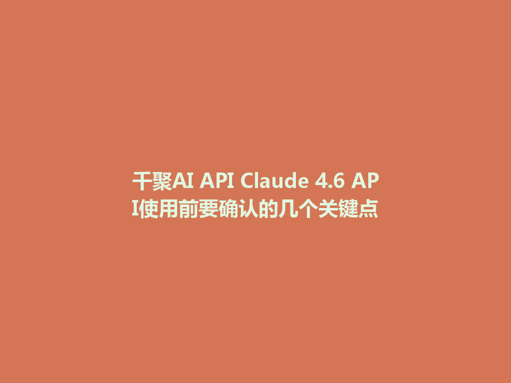 千聚AI API Claude 4.6 API使用前要确认的几个关键点 一