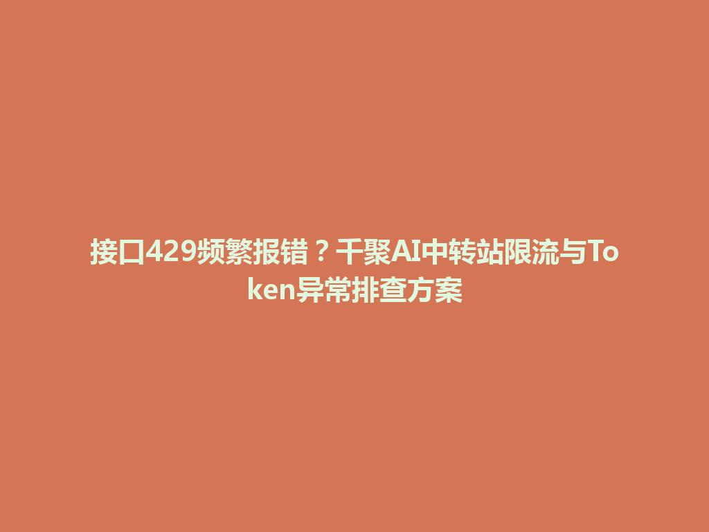接口429频繁报错？千聚AI中转站限流与Token异常排查方案 一