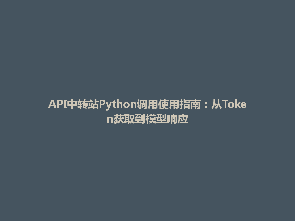 API中转站Python调用使用指南:从Token获取到模型响应 一