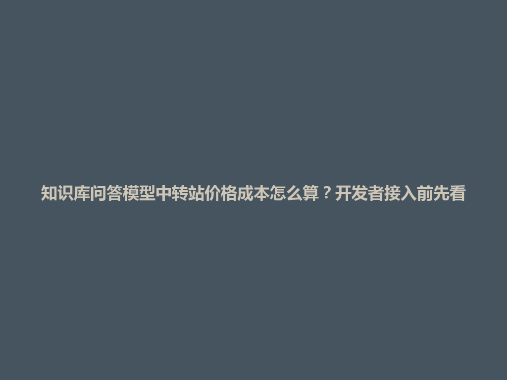 知识库问答模型中转站价格成本怎么算?开发者接入前先看 一