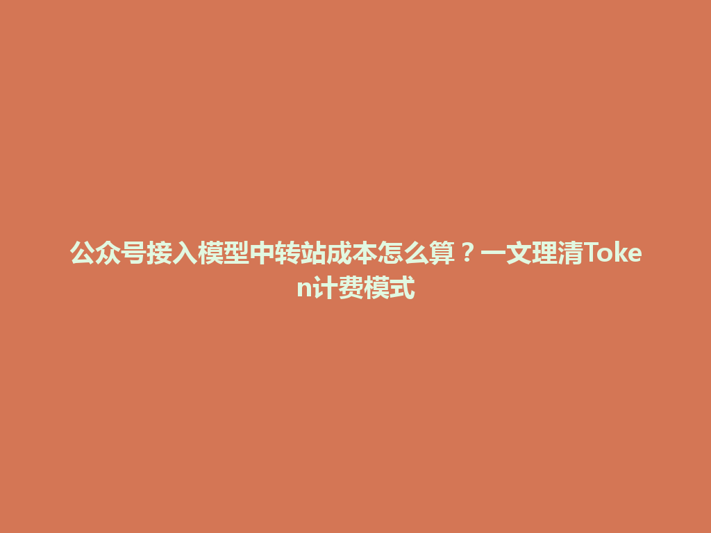 公众号接入模型中转站成本怎么算？一文理清Token计费模式 一