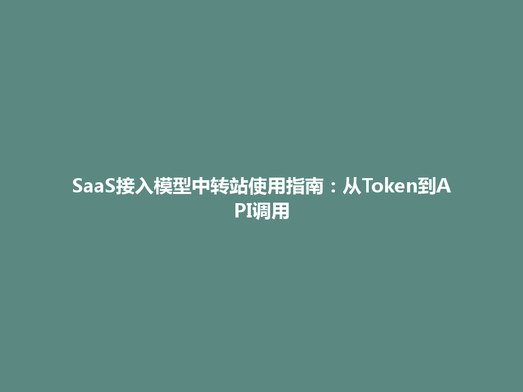 SaaS接入模型中转站使用指南:从Token到API调用 一