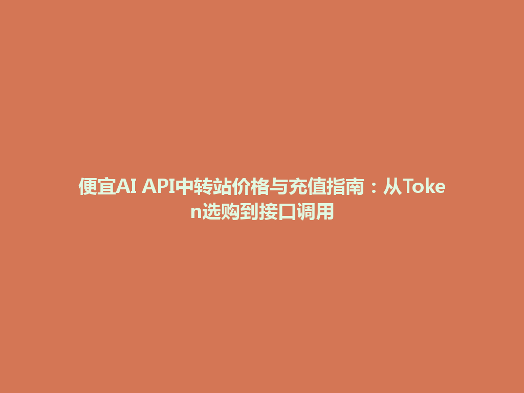 便宜AI API中转站价格与充值指南:从Token选购到接口调用 一